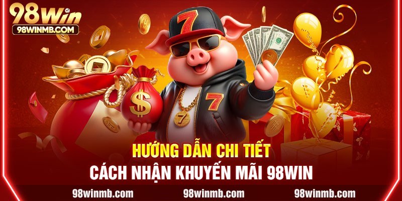 Hướng dẫn chi tiết cách nhận khuyến mãi 98WIN